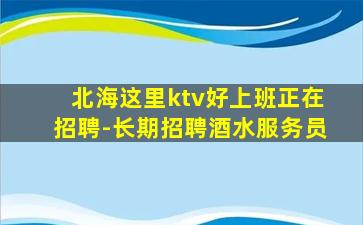 北海这里ktv好上班正在招聘-长期招聘酒水服务员