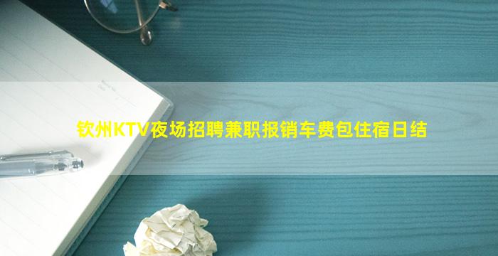 钦州KTV夜场招聘兼职报销车费包住宿日结